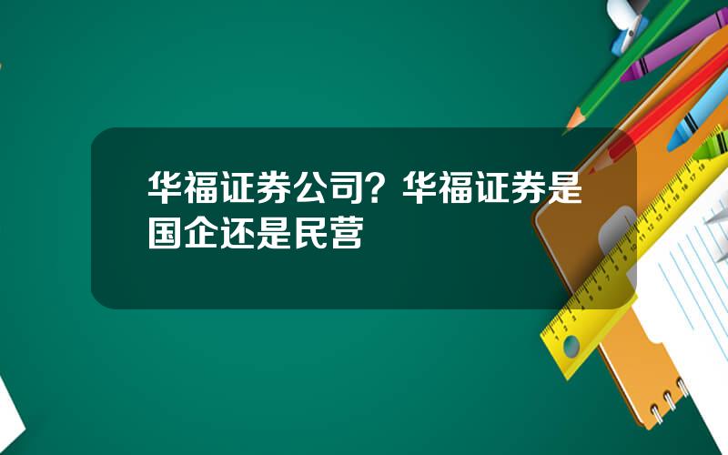 华福证券公司？华福证券是国企还是民营
