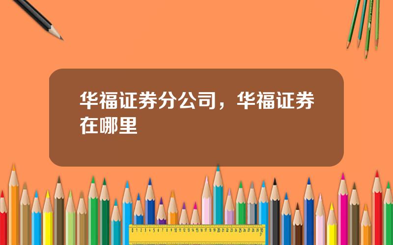 华福证券分公司，华福证券在哪里