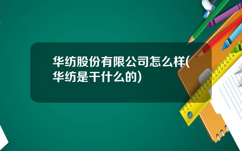 华纺股份有限公司怎么样(华纺是干什么的)