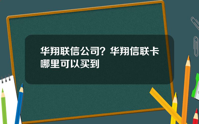 华翔联信公司？华翔信联卡哪里可以买到