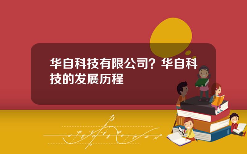 华自科技有限公司？华自科技的发展历程