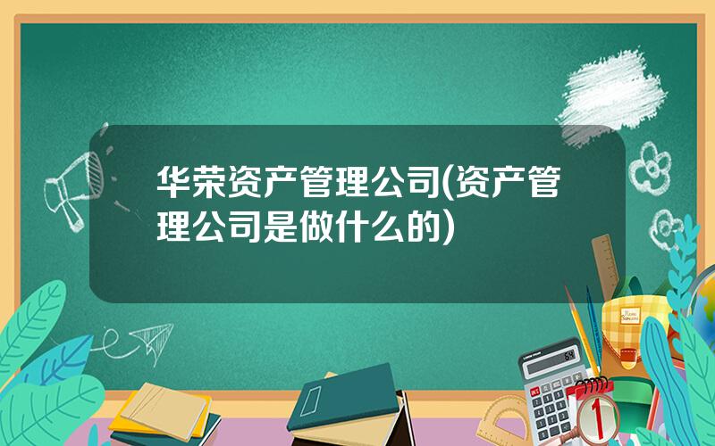 华荣资产管理公司(资产管理公司是做什么的)
