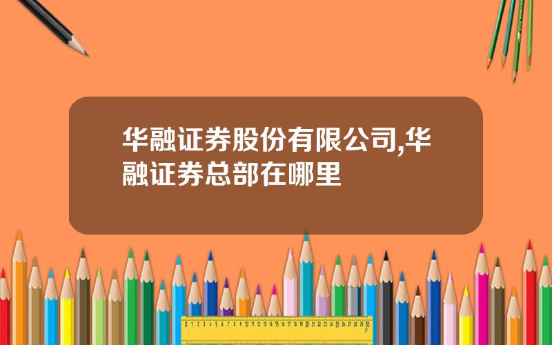 华融证券股份有限公司,华融证券总部在哪里