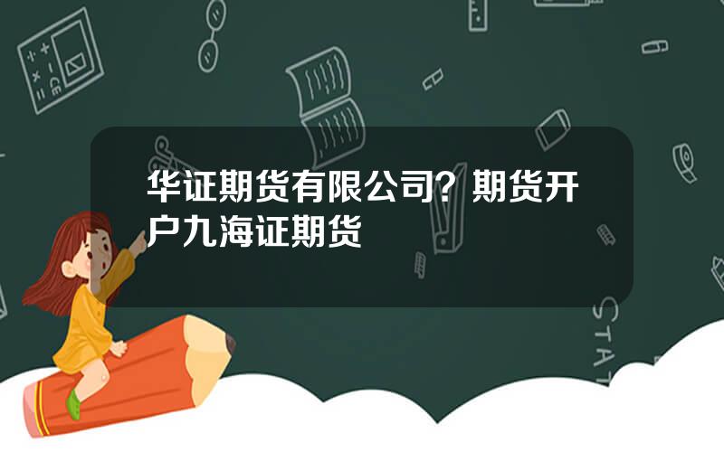 华证期货有限公司？期货开户九海证期货