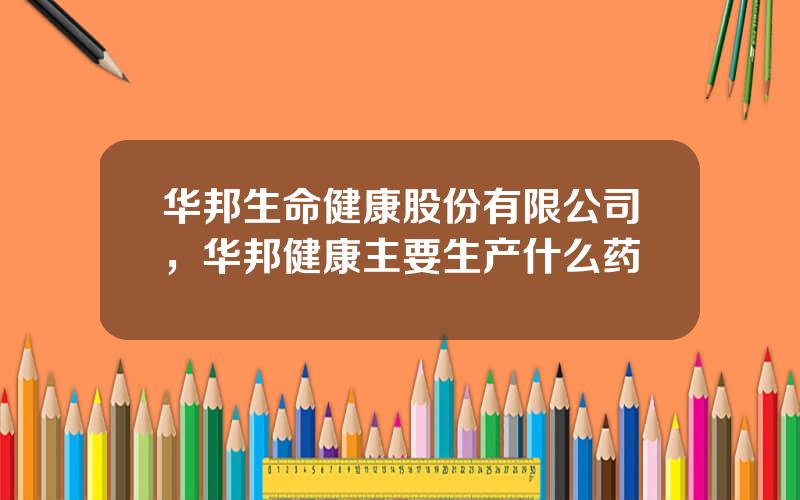 华邦生命健康股份有限公司，华邦健康主要生产什么药