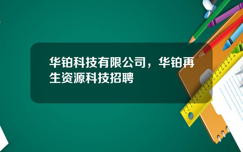 华铂科技有限公司，华铂再生资源科技招聘