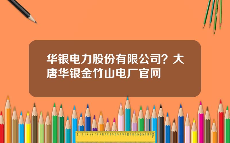 华银电力股份有限公司？大唐华银金竹山电厂官网
