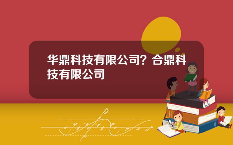 华鼎科技有限公司？合鼎科技有限公司