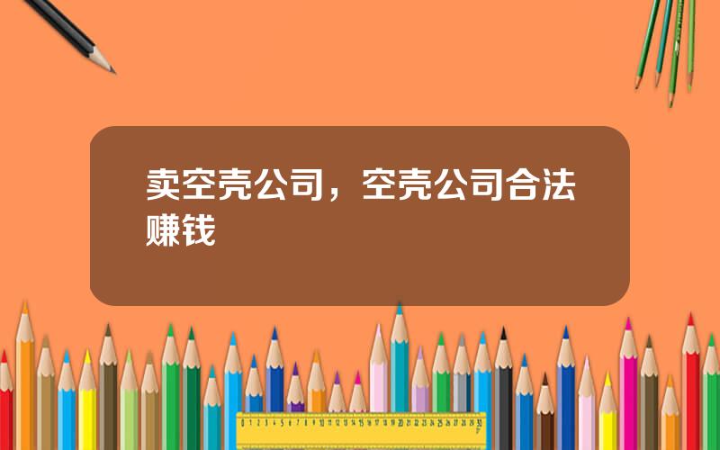 卖空壳公司，空壳公司合法赚钱