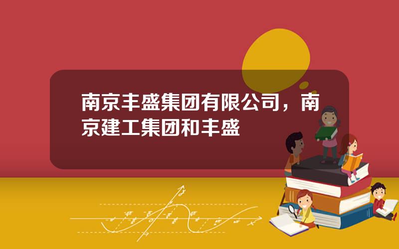 南京丰盛集团有限公司，南京建工集团和丰盛