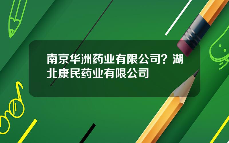 南京华洲药业有限公司？湖北康民药业有限公司