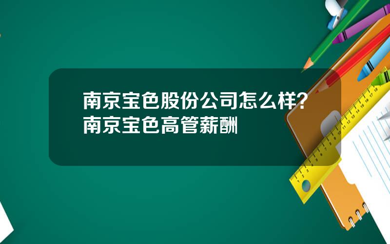 南京宝色股份公司怎么样？南京宝色高管薪酬