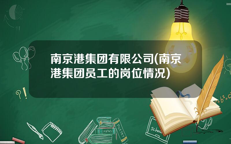 南京港集团有限公司(南京港集团员工的岗位情况)