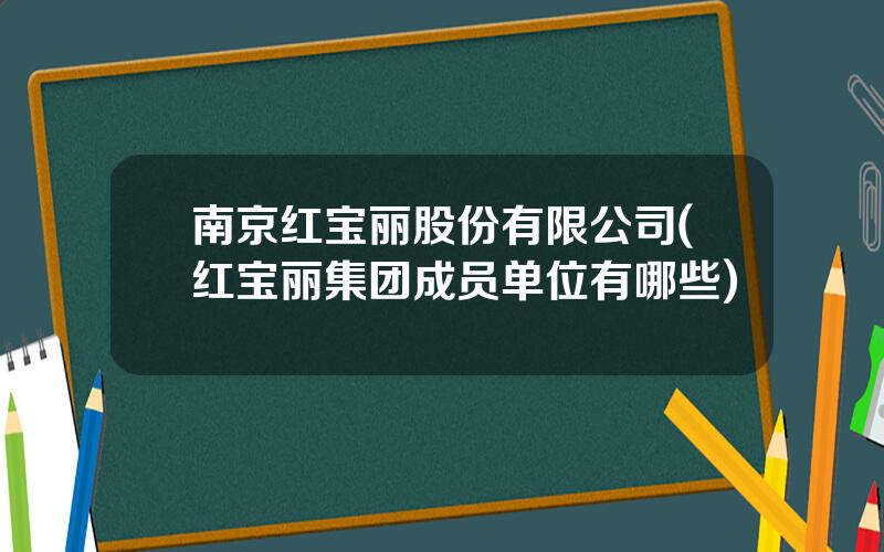 南京红宝丽股份有限公司(红宝丽集团成员单位有哪些)