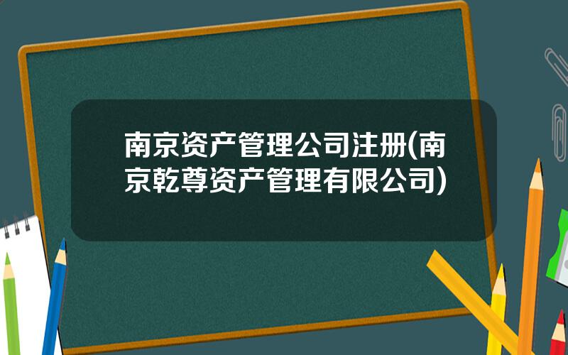 南京资产管理公司注册(南京乾尊资产管理有限公司)