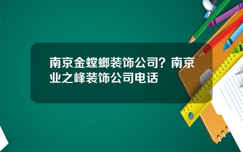 南京金螳螂装饰公司？南京业之峰装饰公司电话