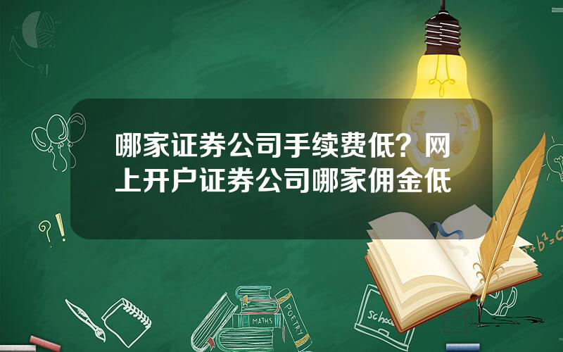 哪家证券公司手续费低？网上开户证券公司哪家佣金低