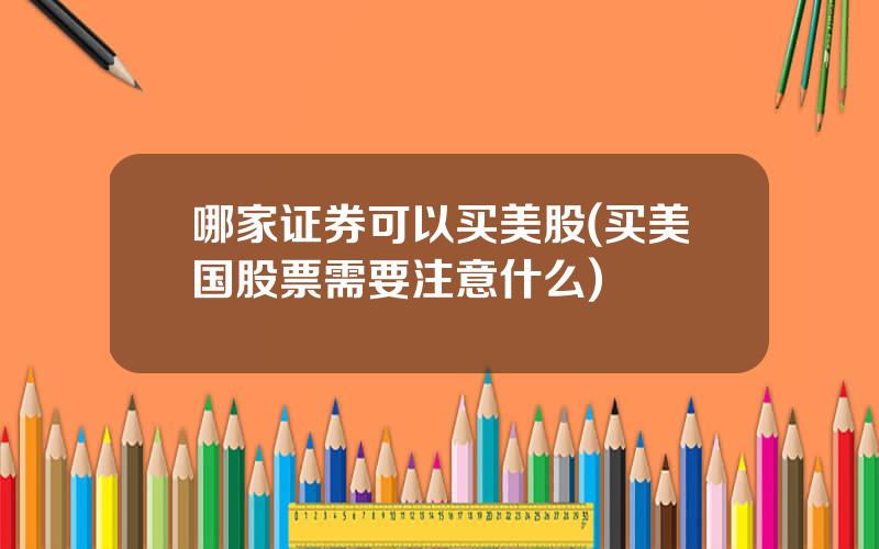 哪家证券可以买美股(买美国股票需要注意什么)