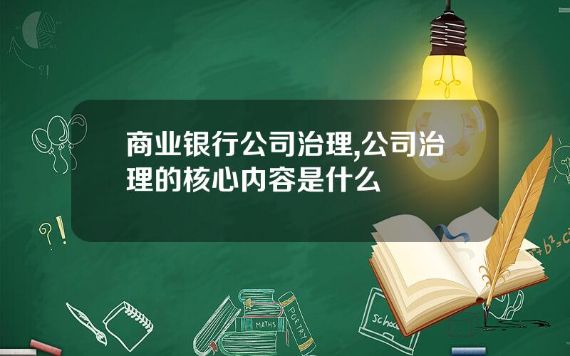 商业银行公司治理,公司治理的核心内容是什么