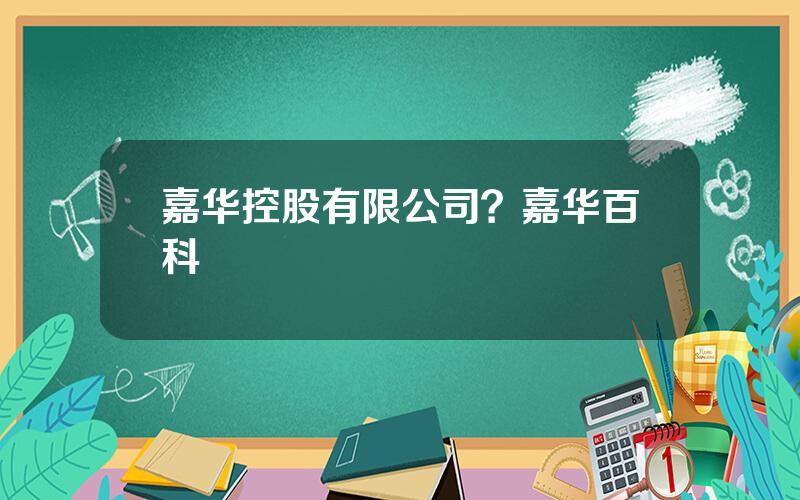 嘉华控股有限公司？嘉华百科