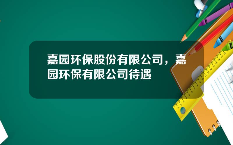 嘉园环保股份有限公司，嘉园环保有限公司待遇