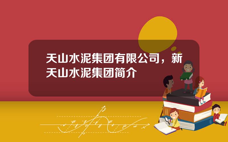 天山水泥集团有限公司，新天山水泥集团简介