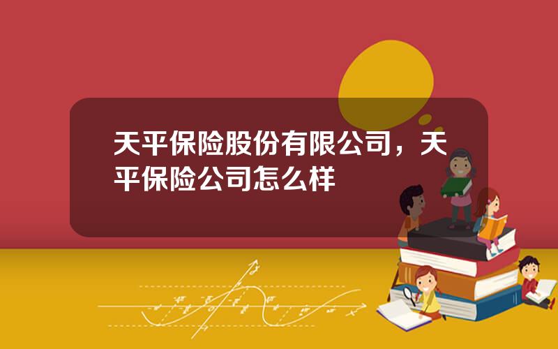 天平保险股份有限公司，天平保险公司怎么样