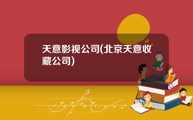 天意影视公司(北京天意收藏公司)