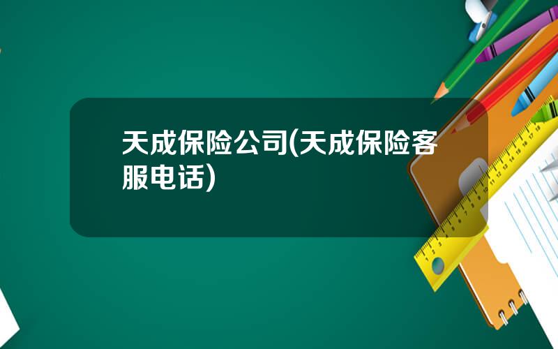 天成保险公司(天成保险客服电话)