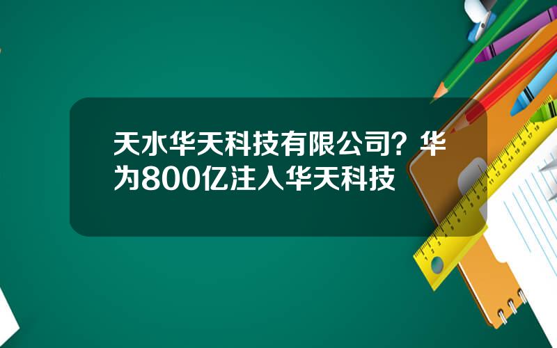 天水华天科技有限公司？华为800亿注入华天科技