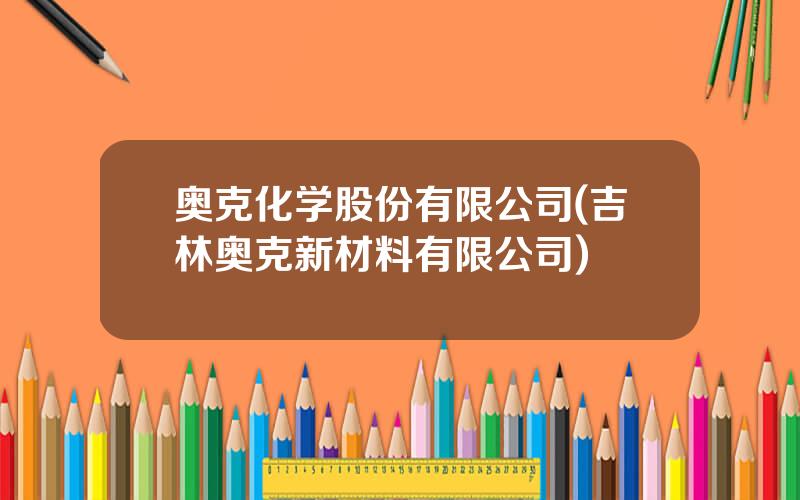 奥克化学股份有限公司(吉林奥克新材料有限公司)
