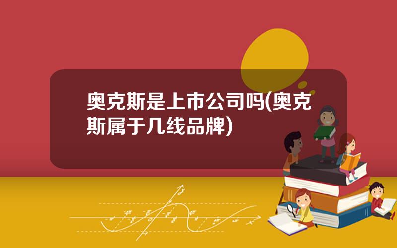 奥克斯是上市公司吗(奥克斯属于几线品牌)