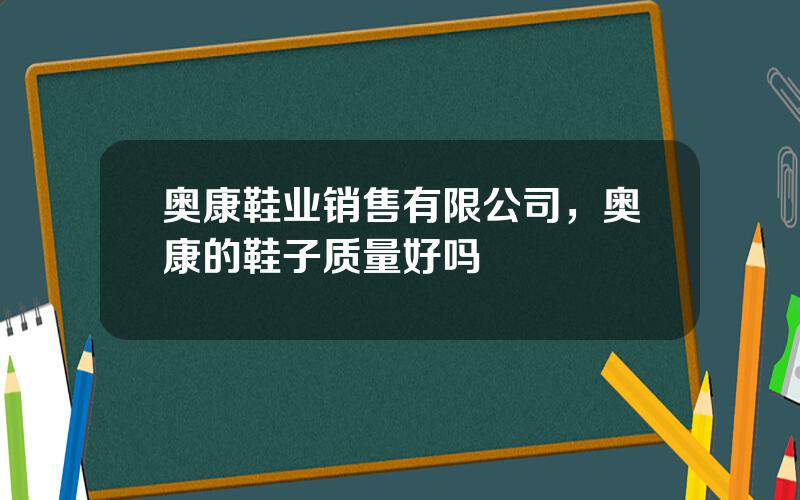 奥康鞋业销售有限公司，奥康的鞋子质量好吗