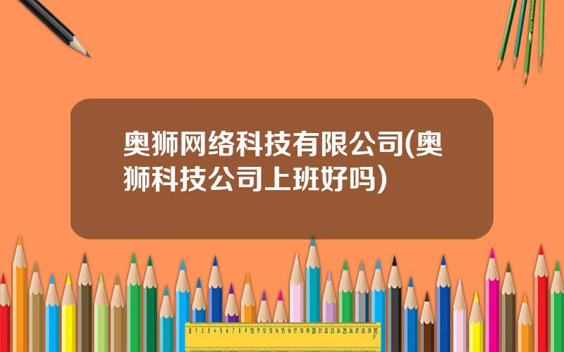 奥狮网络科技有限公司(奥狮科技公司上班好吗)
