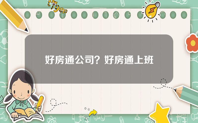 好房通公司？好房通上班