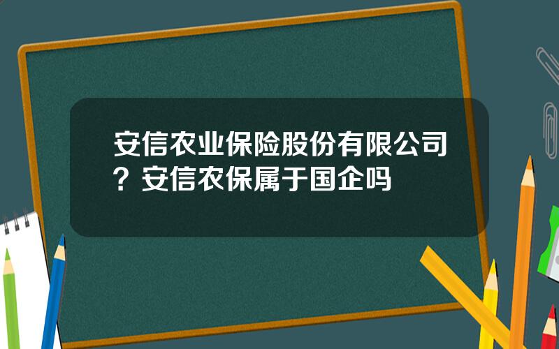 安信农业保险股份有限公司？安信农保属于国企吗