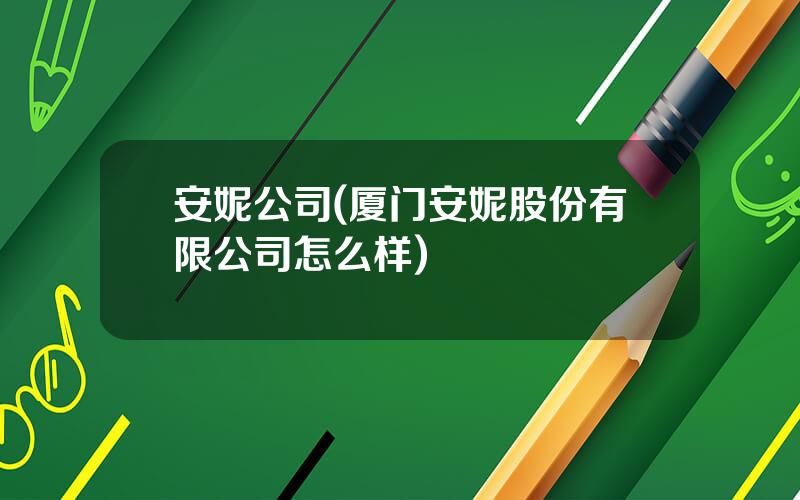 安妮公司(厦门安妮股份有限公司怎么样)