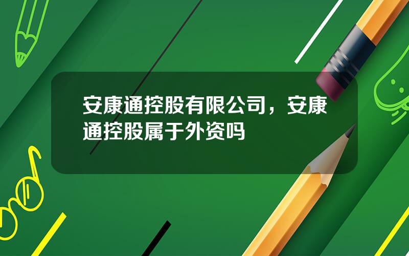 安康通控股有限公司，安康通控股属于外资吗