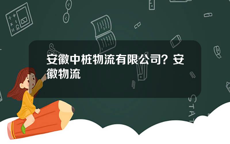 安徽中桩物流有限公司？安徽物流
