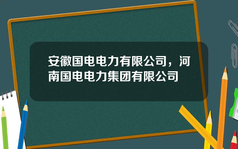 安徽国电电力有限公司，河南国电电力集团有限公司