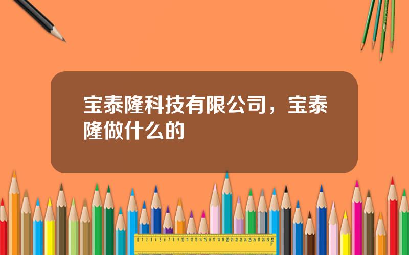 宝泰隆科技有限公司，宝泰隆做什么的