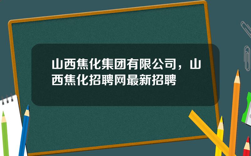 山西焦化集团有限公司，山西焦化招聘网最新招聘