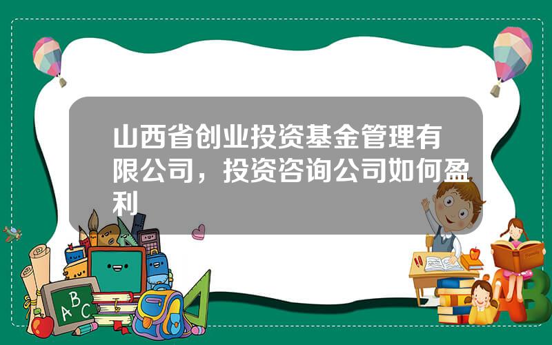 山西省创业投资基金管理有限公司，投资咨询公司如何盈利