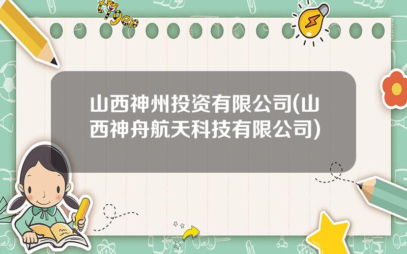 山西神州投资有限公司(山西神舟航天科技有限公司)
