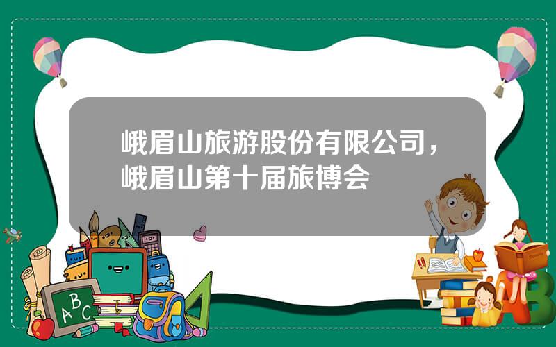 峨眉山旅游股份有限公司，峨眉山第十届旅博会