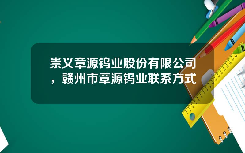 崇义章源钨业股份有限公司，赣州市章源钨业联系方式