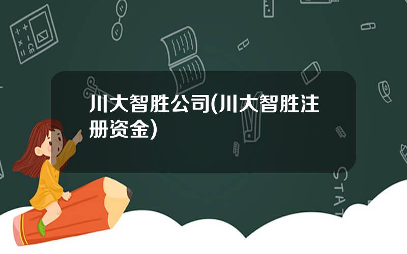 川大智胜公司(川大智胜注册资金)