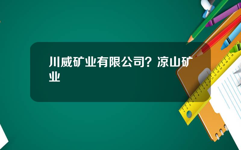 川威矿业有限公司？凉山矿业