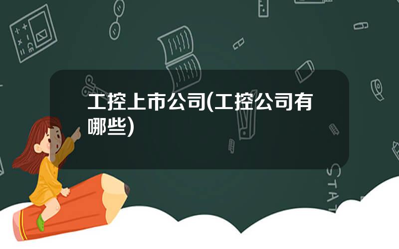 工控上市公司(工控公司有哪些)