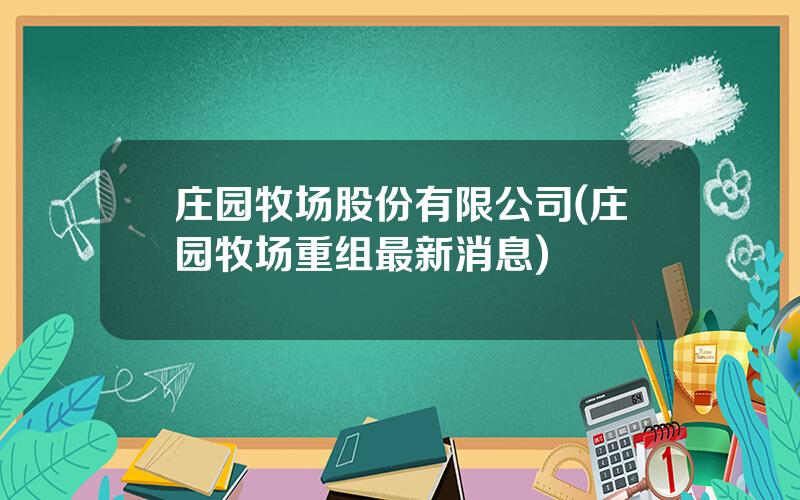 庄园牧场股份有限公司(庄园牧场重组最新消息)